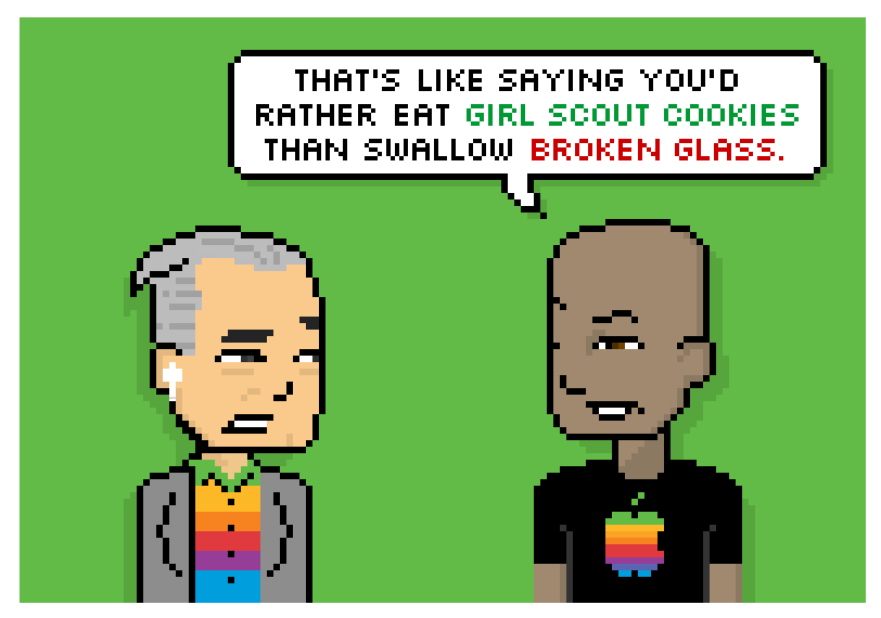 это все равно, что сказать, что ты лучше ешь печенье для девочек, чем проглатываешь битое стекло.